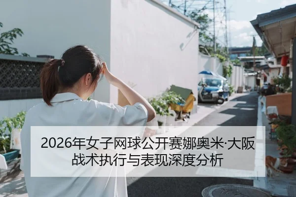 2026年女子网球公开赛娜奥米·大阪战术执行与表现深度分析
