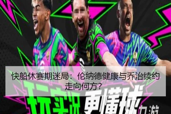快船休赛期迷局：伦纳德健康与乔治续约走向何方？