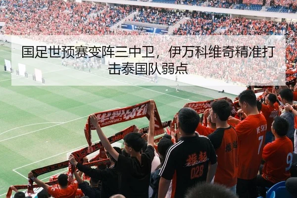 国足世预赛变阵三中卫，伊万科维奇精准打击泰国队弱点