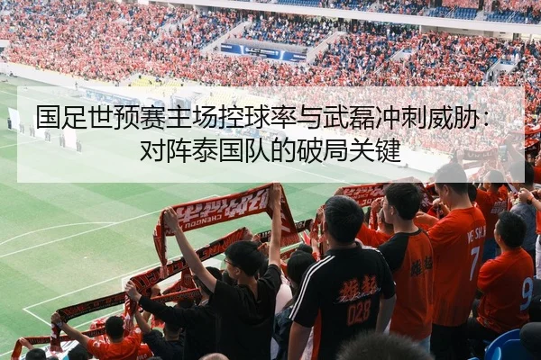 国足世预赛主场控球率与武磊冲刺威胁：对阵泰国队的破局关键
